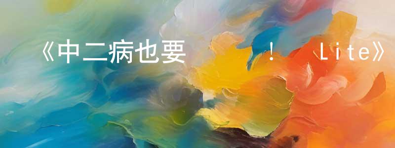 陳偉義的動漫綜藝大全,《中二病也要談戀愛!戀Lite》詳情介紹_中二病也要談戀愛!戀Lite已完結在線觀看_中二病也要談戀愛!戀Lite迅雷下載_日漫